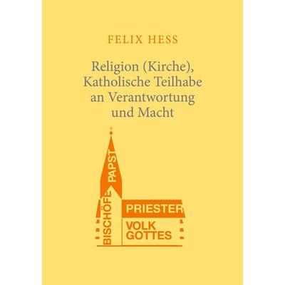 Religion (Kirche), Katholische Teilhabe an Verantwortung und Macht, Taschenbuch von Felix Hess, BoD – Books on Demand, 978-3-7557-8871-3