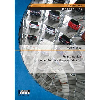 Preisstrategien in der Automobilzulieferindustrie, Taschenbuch von Marko Funke, Bachelor + Master Publishing, 978-3-95684-232-0