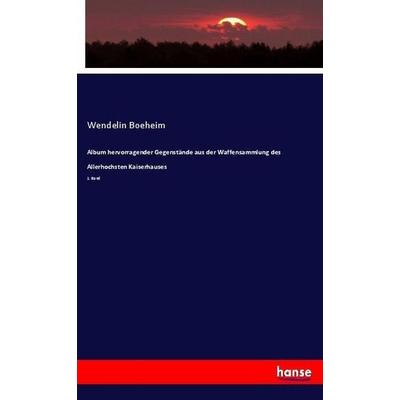 Album hervorragender Gegenstände aus der Waffensammlung des Allerhochsten Kaiserhauses, Taschenbuch von Wendelin Boeheim, Hansebooks,