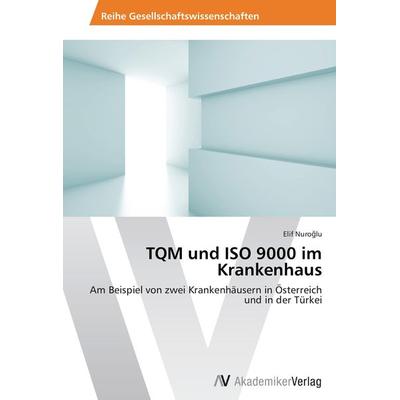 TQM und ISO 9000 im Krankenhaus, Taschenbuch von Elif Nuroglu, AV Akademikerverlag, 978-3-639-46402-3
