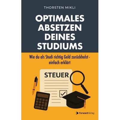 Optimales Absetzen deines Studiums – Dein Steuer-Ratgeber für Studium, Ausbildung & Co., Taschenbuch von Thorsten Mikli, ForwardVerlag,