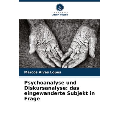 Psychoanalyse und Diskursanalyse: das eingewanderte Subjekt in Frage, Taschenbuch von Marcos Alves Lopes, Verlag Unser Wissen, 978-620-8-12895-1