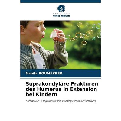 Suprakondyläre Frakturen des Humerus in Extension bei Kindern, Taschenbuch von Nabila Boumezber, Verlag Unser Wissen, 978-620-6-81896-0