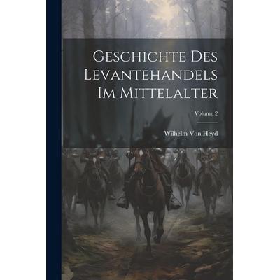 Geschichte Des Levantehandels Im Mittelalter; Volume 2, Taschenbuch von Wilhelm Heyd, Legare Street Press, 978-1-02-248476-4