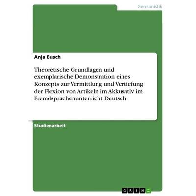 Theoretische Grundlagen und exemplarische Demonstration eines Konzepts zur Vermittlung und Vertiefung der Flexion von Artikeln im Akkusativ im
