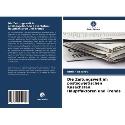 Die Zeitungswelt im postsowjetischen Kasachstan: Hauptfaktoren und Trends, Taschenbuch von Nurlan Askarov, Verlag Unser Wissen, 978-620-3-95470-8