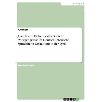 Joseph von Eichendorffs Gedicht 'Morgengruss' im Deutschunterricht. Sprachliche Gestaltung in der Lyrik, Taschenbuch von Anonymous, GRIN,