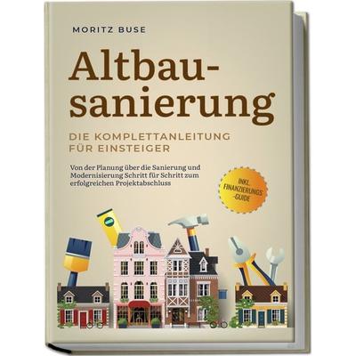 Altbausanierung - Die Komplettanleitung für Einsteiger: Von der Planung über die Sanierung und Modernisierung Schritt für Schritt zum erfolgreichen