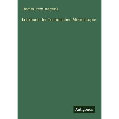 Lehrbuch der Technischen Mikroskopie, Gebundene Ausgabe von Thomas Franz Hanausek, Antigonos Verlag, 978-3-563-43125-2