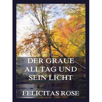 Der graue Alltag und sein Licht, Taschenbuch von Felicitas Rose, Jazzybee Verlag, 978-3-693-43993-7