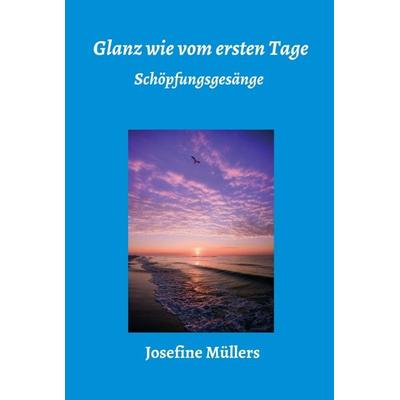Glanz wie vom ersten Tage, Gebundene Ausgabe von Josefine Müllers, Tredition, 978-3-7497-6558-4