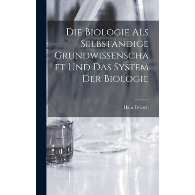 Die Biologie als selbständige Grundwissenschaft und das System der Biologie, Gebundene Ausgabe von Hans Driesch, Tradd Street Press, 978-1-01-756792-2