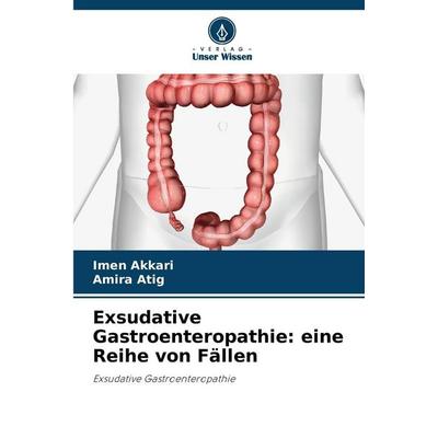 Exsudative Gastroenteropathie: eine Reihe von Fällen, Taschenbuch von Imen Akkari,Amira Atig, Verlag Unser Wissen, 978-620-8-46245-1