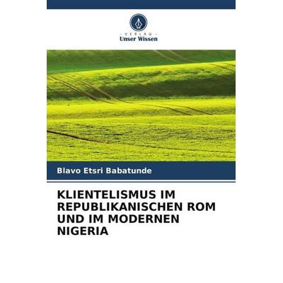 KLIENTELISMUS IM REPUBLIKANISCHEN ROM UND IM MODERNEN NIGERIA, Taschenbuch von Blavo Etsri Babatunde, Verlag Unser Wissen