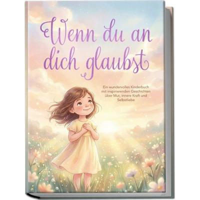 Wenn du an dich glaubst: Ein wundervolles Kinderbuch mit inspirierenden Geschichten über Mut, innere Kraft und Selbstliebe, Taschenbuch von Flora