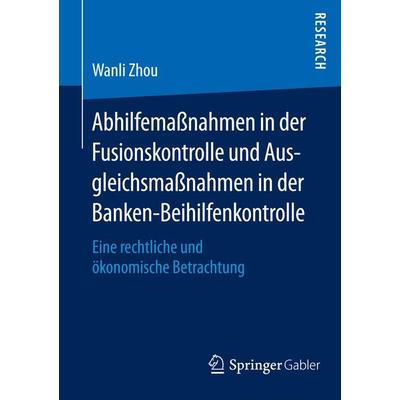 Abhilfemaßnahmen in der Fusionskontrolle und Ausgleichsmaßnahmen in der Banken-Beihilfenkontrolle, Taschenbuch von Wanli Zhou, Springer Fachmedien