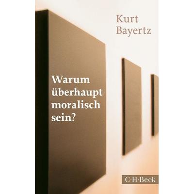 Warum überhaupt moralisch sein?, Taschenbuch von Kurt Bayertz, C.H. Beck, 978-3-406-67001-5