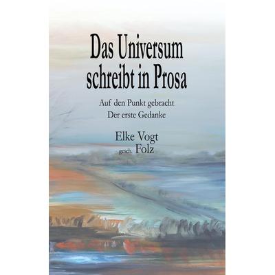 Das Universum schreibt in Prosa, Gebundene Ausgabe von Elke Vogt, Tredition, 978-3-7482-5778-3