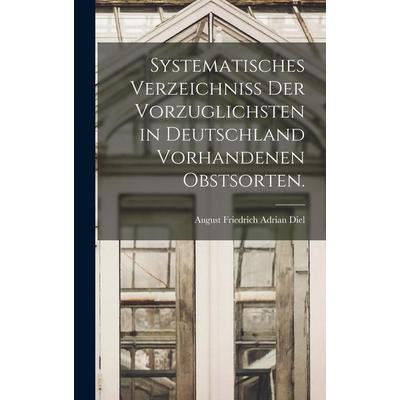 Systematisches Verzeichniss der vorzuglichsten in Deutschland vorhandenen Obstsorten., Gebundene Ausgabe von , Legare Street Press, 978-1-01-689499-9