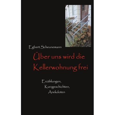 Über uns wird die Kellerwohnung frei, Taschenbuch von Egbert Scheunemann, BoD – Books on Demand, 978-3-7557-6846-3