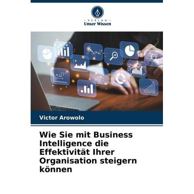 Wie Sie mit Business Intelligence die Effektivität Ihrer Organisation steigern können, Taschenbuch von Victor Arowolo, Verlag Unser Wissen,
