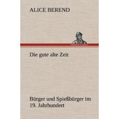 Die gute alte Zeit, Gebundene Ausgabe von Alice Berend, Tredition, 978-3-8472-4378-6