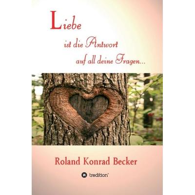 Liebe ist die Antwort auf all deine Fragen, Gebundene Ausgabe von Roland Becker, Tredition, 978-3-7497-5340-6