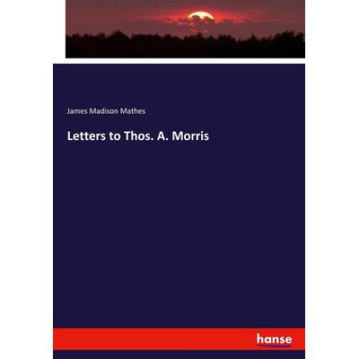 Letters to Thos. A. Morris, Taschenbuch von James Madison Mathes, Hansebooks, 978-3-337-91204-8