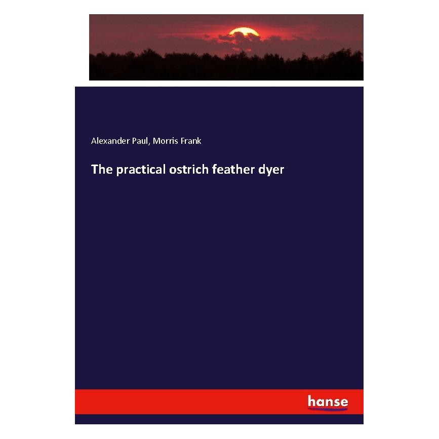 Hansebooks The practical ostrich feather dyer (Englisch, Softcover, Alexander Paul, Morris Frank) (56048197)