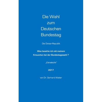 Die Wahl zum Deutschen Bundestag, Taschenbuch von Gerhard Walter, BoD – Books on Demand, 978-3-7412-8496-0