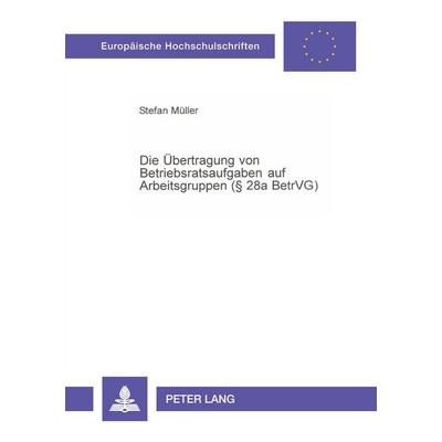 Die Übertragung von Betriebsratsaufgaben auf Arbeitsgruppen (§ 28a BetrVG), Taschenbuch von Stefan Müller, Peter Lang GmbH, Internationaler Verlag der