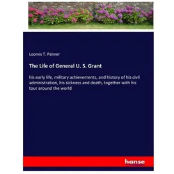 The Life of General U. S. Grant, Belletristik von Loomis T Palmer