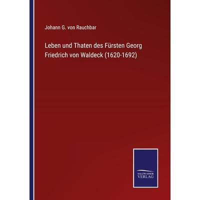 Leben und Thaten des Fürsten Georg Friedrich von Waldeck (1620-1692), Taschenbuch von Johann G. Rauchbar, BoD - Books on Demand, 978-3-7525-3814-4