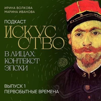 Podkast 'Iskusstvo v litsakh: kontekst epokhi'. Vypusk 1. Pervobytnyye vremena - Irina Volkova,Marina Ivanova, Audio, 9785041975104