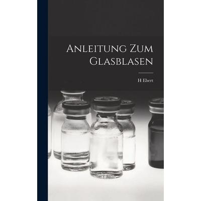 Anleitung Zum Glasblasen, Gebundene Ausgabe von H. Ebert, British Library, Historical Print Editions, 978-1-01-586763-5