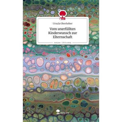 Vom unerfüllten Kinderwunsch zur Elternschaft. Life is a Story - story.one, Gebundene Ausgabe von Ursula Oberheber, Storylution, 978-3-7118-0811-0