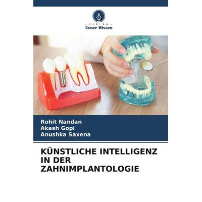 KÜNSTLICHE INTELLIGENZ IN DER ZAHNIMPLANTOLOGIE, Taschenbuch von Rohit Nandan,Akash Gopi,Anushka Saxena, Verlag Unser Wissen