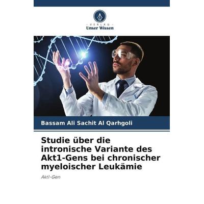 Studie über die intronische Variante des Akt1-Gens bei chronischer myeloischer Leukämie, Taschenbuch von Bassam Ali Sachit Al Qarhgoli, Verlag Unser