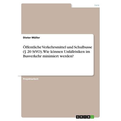 Öffentliche Verkehrsmittel und Schulbusse (§ 20 StVO). Wie können Unfallrisiken im Busverkehr minimiert werden?, Taschenbuch von Dieter Müller, GRIN,