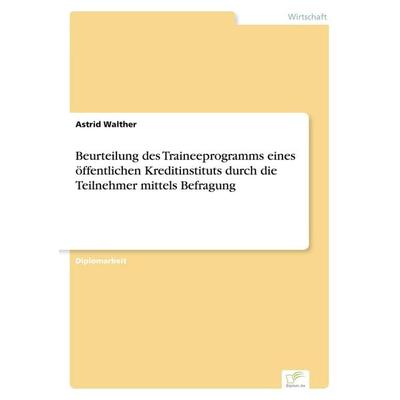 Beurteilung des Traineeprogramms eines öffentlichen Kreditinstituts durch die Teilnehmer mittels Befragung, Taschenbuch von Astrid Walther, GRIN,