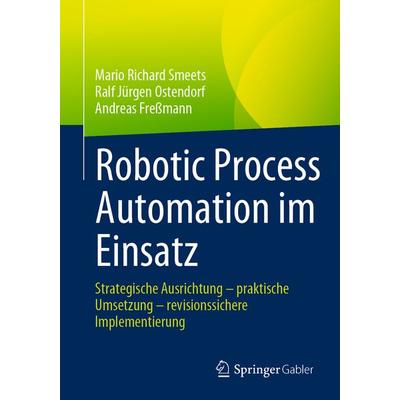 Robotic Process Automation im Einsatz, Taschenbuch von Mario Richard Smeets,Ralf Jürgen Ostendorf,Andreas Fressmann, Springer Fachmedien Wiesbaden