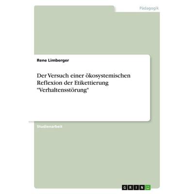 Der Versuch einer ökosystemischen Reflexion der Etikettierung 'Verhaltensstörung'; Taschenbuch von Rene Limberger, GRIN, 978-3-638-66541-4