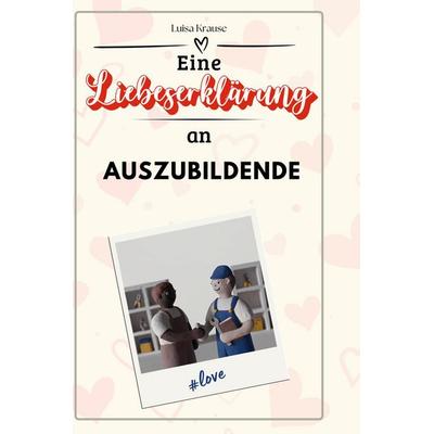 Eine Liebeserklärung an Auszubildende, Gebundene Ausgabe von Luisa Krause, BoD - Books on Demand, 978-3-7591-4543-7