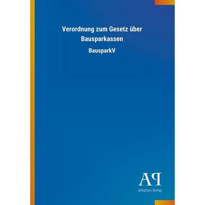 Verordnung zum Gesetz über Bausparkassen, Taschenbuch von Antiphon Verlag, Antiphon, 978-3-7314-1018-8