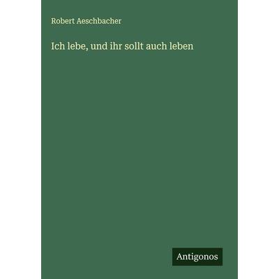 Ich lebe, und ihr sollt auch leben, Gebundene Ausgabe von Robert Aeschbacher, Antigonos Verlag, 978-3-563-89625-9