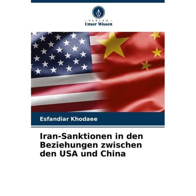 Iran-Sanktionen in den Beziehungen zwischen den USA und China, Taschenbuch von Esfandiar Khodaee, Verlag Unser Wissen, 978-620-7-95633-3