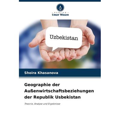 Geographie der Außenwirtschaftsbeziehungen der Republik Usbekistan, Taschenbuch von Shoira Khasanova, Verlag Unser Wissen, 978-620-8-10545-7