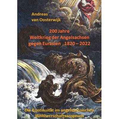 200 Jahre Weltkrieg der Angelsachsen gegen Eurasien 1820 - 2022, Gebundene Ausgabe von Andreas van Oosterwijk, Tredition, 978-3-347-78552-6