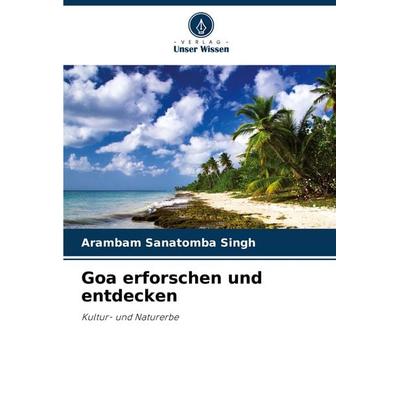 Goa erforschen und entdecken, Taschenbuch von Arambam Sanatomba Singh, Verlag Unser Wissen, 978-620-7-99129-7