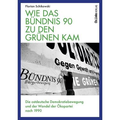 Wie das Bündnis 90 zu den Grünen kam, Gebundene Ausgabe von Florian Schikowski, Ch. Links Verlag, 978-3-96289-244-9
